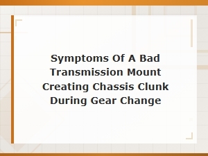 Bad Transmission Mount Symptoms: Diagnosing Clunk During Gear Changes
