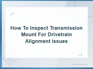 How to Inspect a Transmission Mount for Drivetrain Alignment Issues