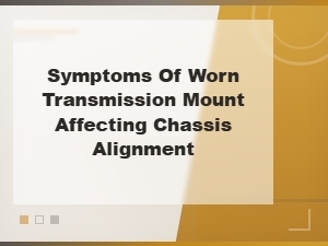Symptoms of Worn Transmission Mount Affecting Chassis Alignment