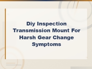 Diy Transmission Mount Inspection for Harsh Gear Change Symptoms