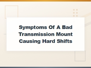 Symptoms of a Bad Transmission Mount Causing Hard Shifts
