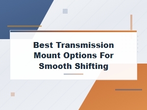 Best Transmission Mount Options for Smooth Shifting: Complete Replacement Guide