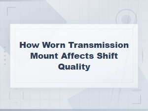 How a Worn Transmission Mount Affects Shift Quality and When to Replace It