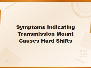 Symptoms of a Bad Transmission Mount Causing Hard Shifts