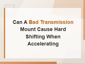 Can a Bad Transmission Mount Cause Hard Shifting When Accelerating?