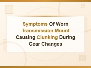 Symptoms of Worn Transmission Mount Causing Clunking During Gear Changes